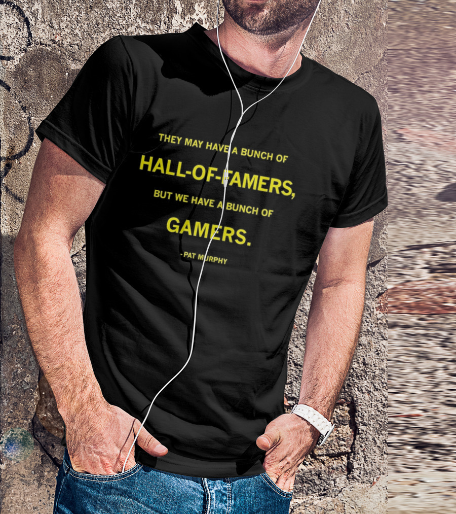 They May Have A Bunch Of Hall Of Famers But We Have A Bunch Of Gamers Pat Murphy T-Shirt