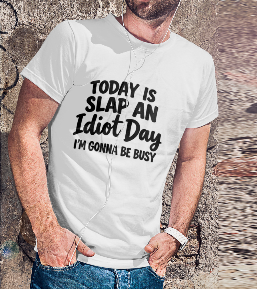 Today Is Slap An Idiot Day I'm Gonna Be Busy T-Shirt