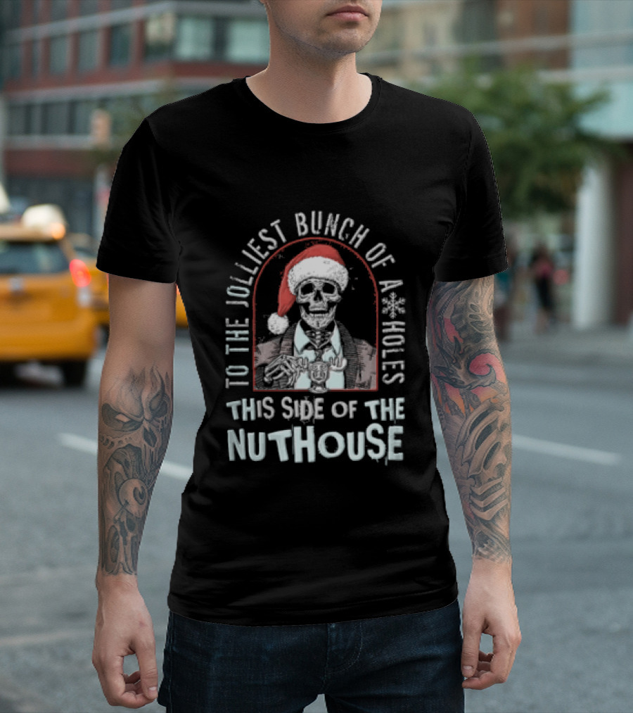 To The Jolliest Bunch Of Aholes This Side Of The Nuthouse Christmas Skeleton T-Shirt