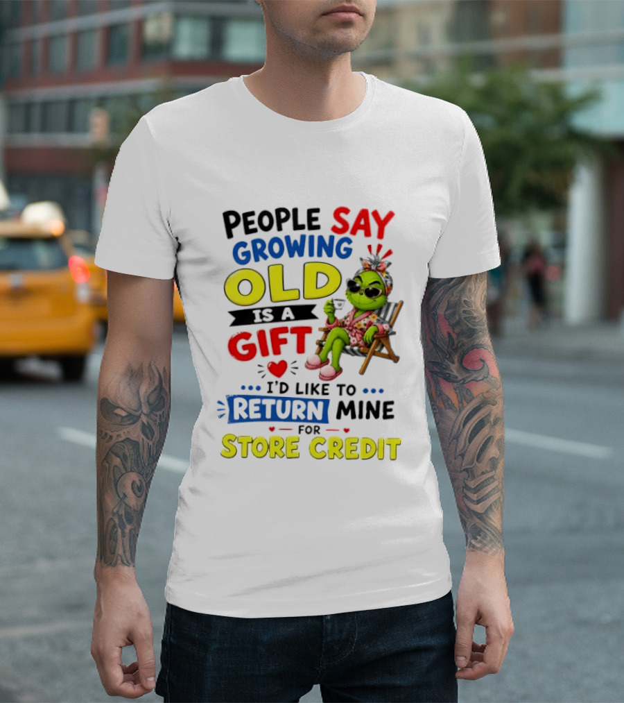 People Say Growing Old Is A Gift I'd Like To Return Mine For Store Credit Grinch T-Shirt