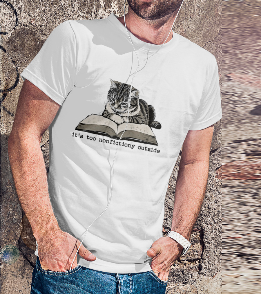 Cat Reading It's Too Nonfictiony Outside T-Shirt