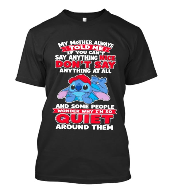 Stitch My Mother Always Told Me If You Can't Say Anything Nice Don't Say Anything At All And Some People Wonder Why I'm So Quiet Around Them T-Shirt