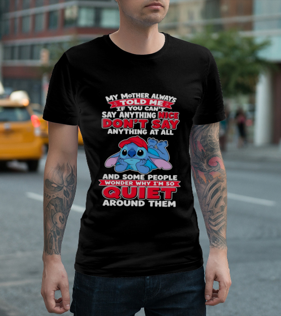 Stitch My Mother Always Told Me If You Can't Say Anything Nice Don't Say Anything At All And Some People Wonder Why I'm So Quiet Around Them T-Shirt