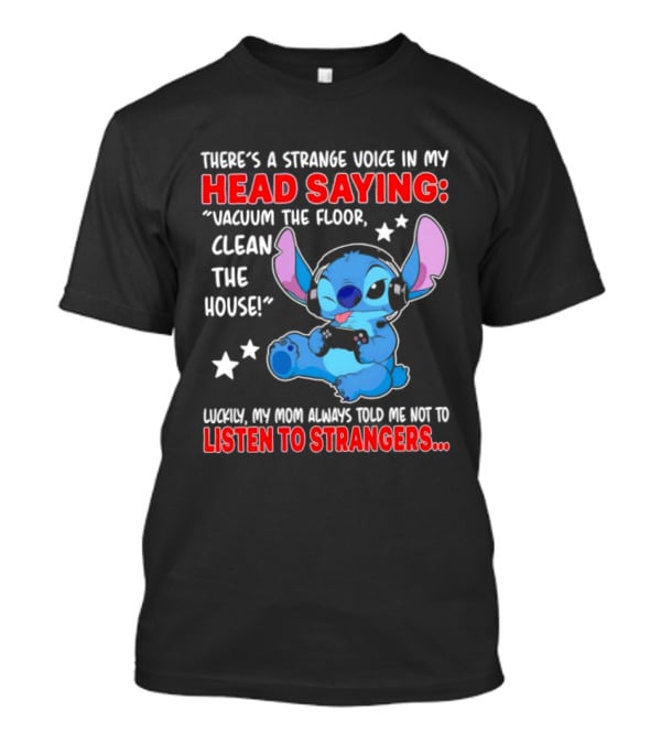 Stitch There's A Strange Voice In My Head Saying Vacuum The Floor Clean The House Luckily My Mom Told Me Not To Listen To Strangers T-Shirt