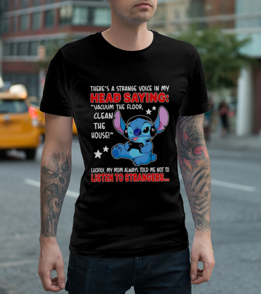 Stitch There's A Strange Voice In My Head Saying Vacuum The Floor Clean The House Luckily My Mom Told Me Not To Listen To Strangers T-Shirt