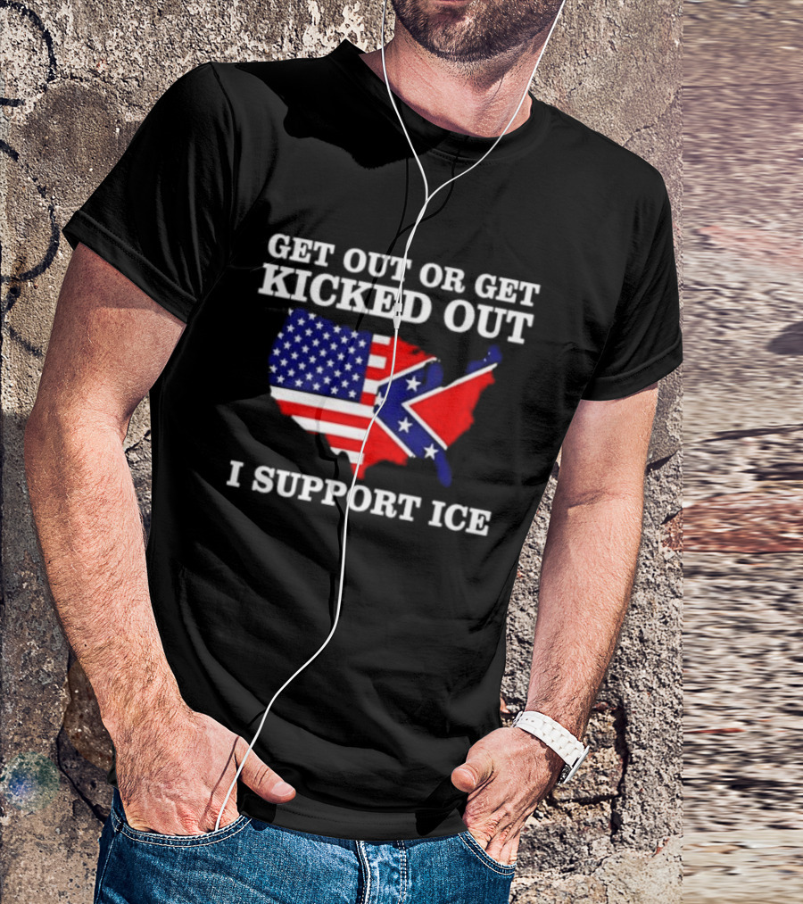Get Out Or Get Kicked Out I Support ICE Map With American And Confederate Flag T-Shirt