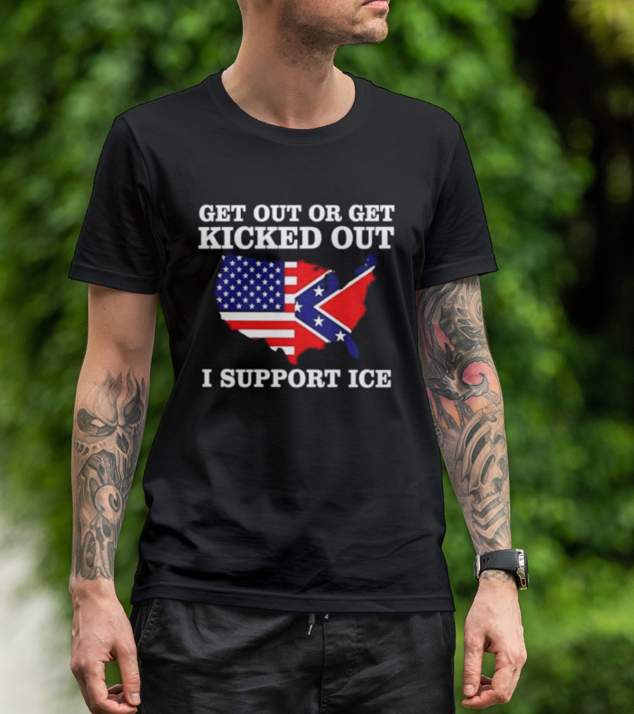 Get Out Or Get Kicked Out I Support ICE Map With American And Confederate Flag T-Shirt
