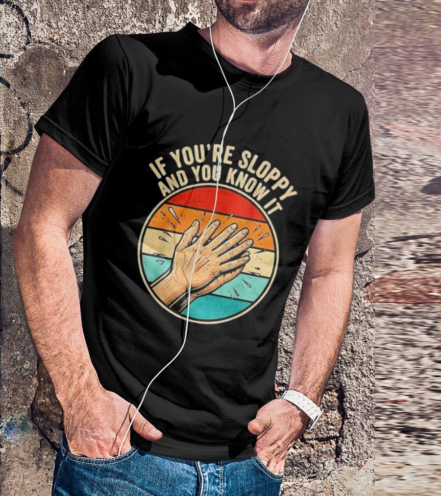 If You're Sloppy And You Know It Clap Hands T-Shirt