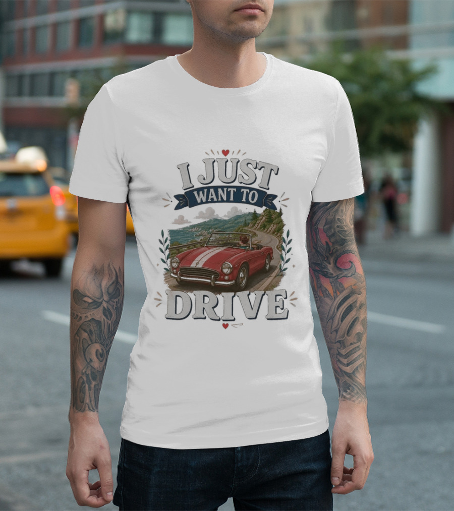 I Just Want To Drive Classic Car Scenic Adventure T-Shirt