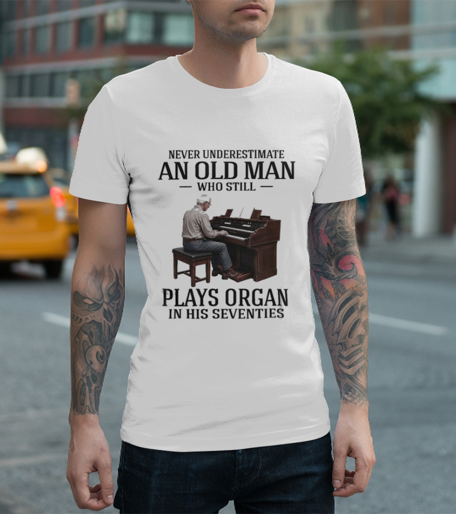 Never Underestimate An Old Man Who Still Plays Organ In His Seventies T-Shirt