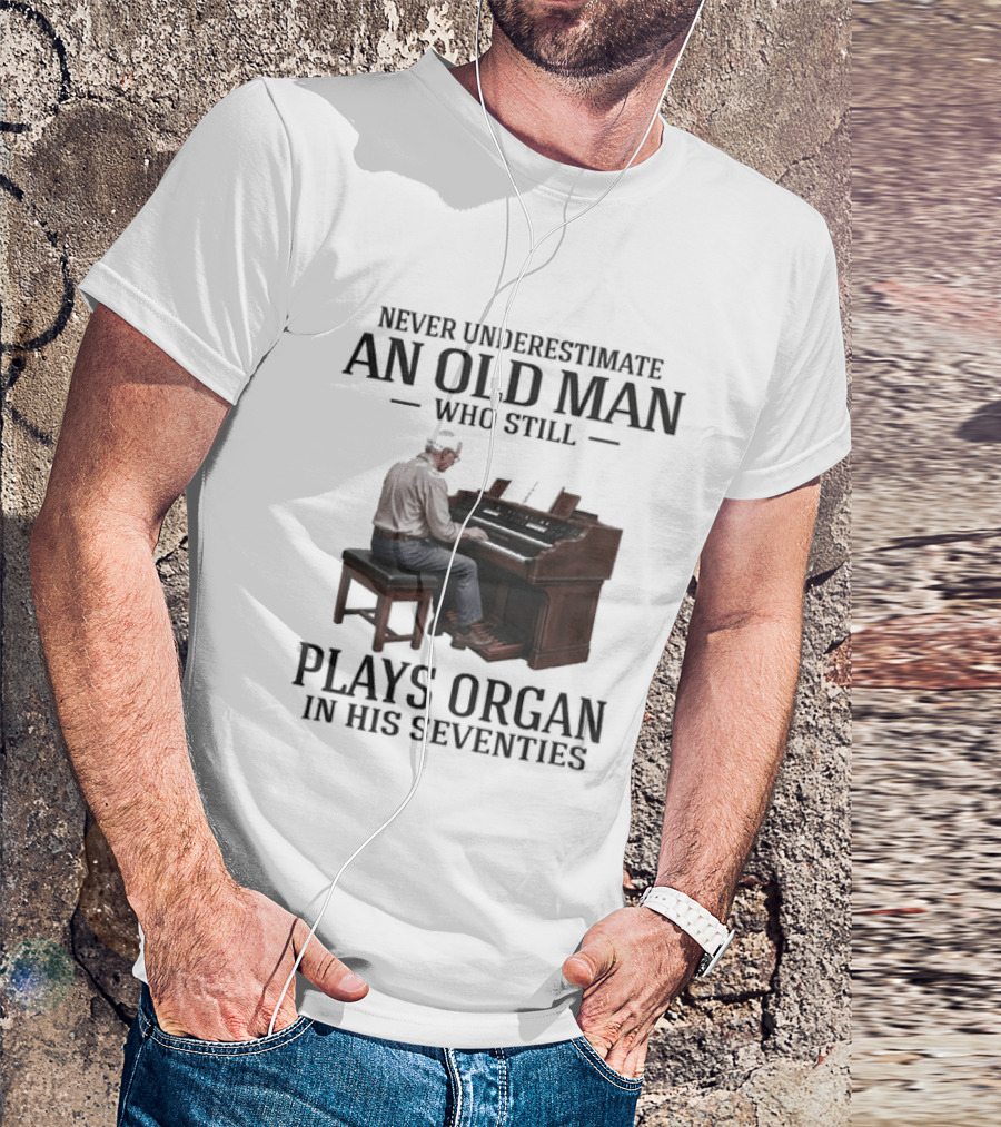 Never Underestimate An Old Man Who Still Plays Organ In His Seventies T-Shirt