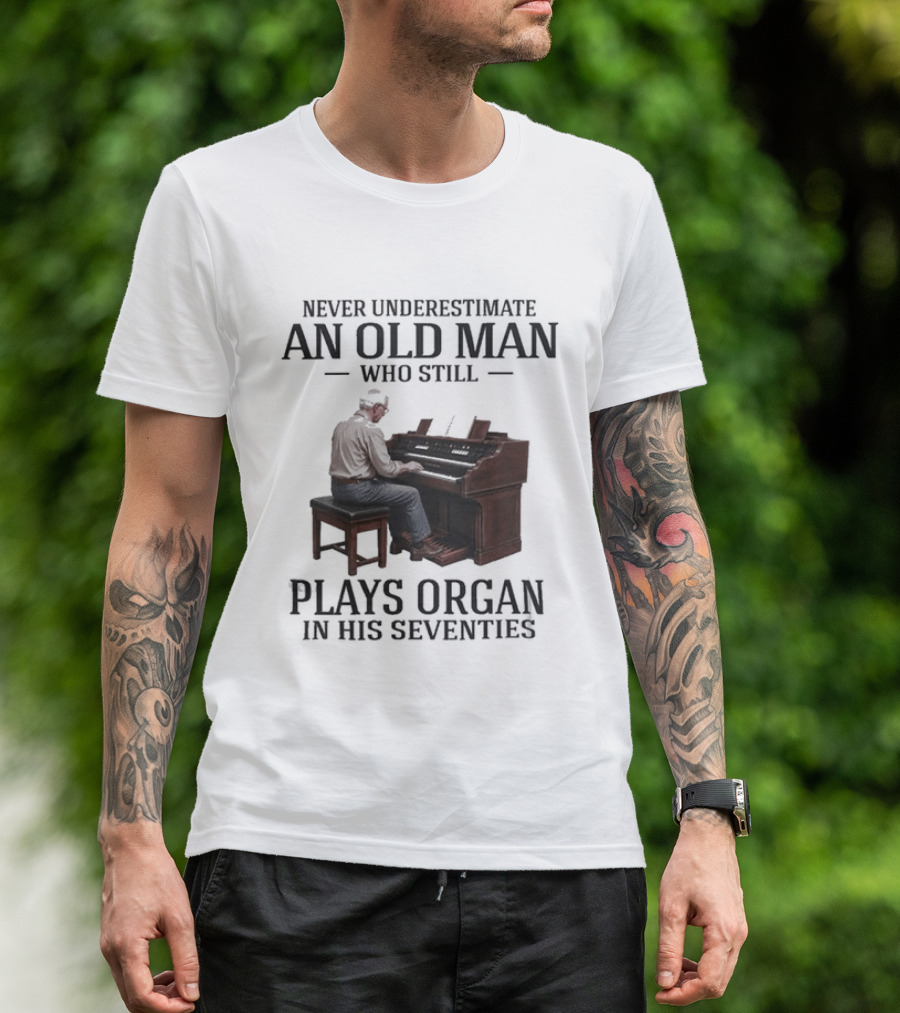 Never Underestimate An Old Man Who Still Plays Organ In His Seventies T-Shirt