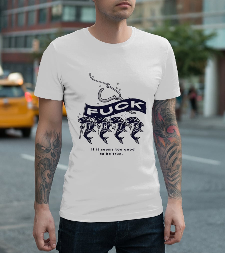 Fuck It If It Seems Too Good To Be True Fishing Hook And Fish T-Shirt