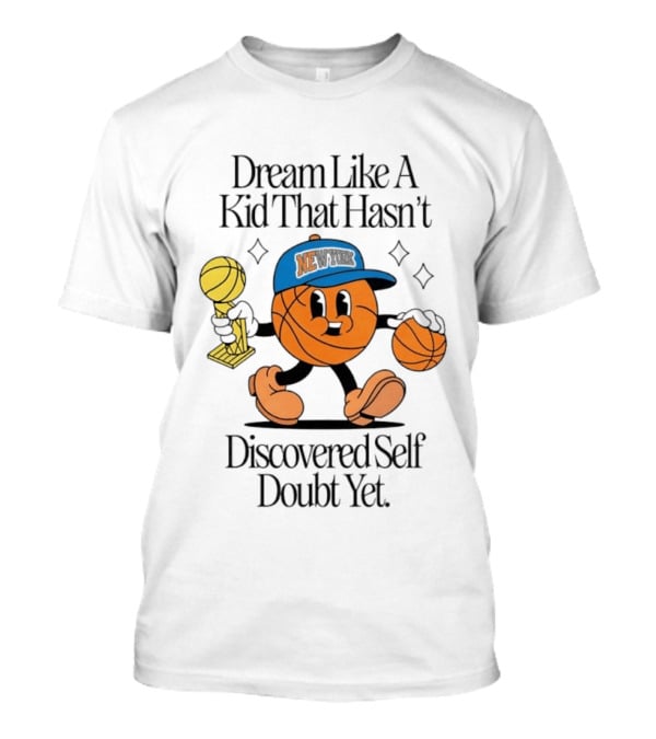 New York Knicks Basketball Character Dream Like A Kid That Hasn't Discovered Self Doubt Yet T-Shirt