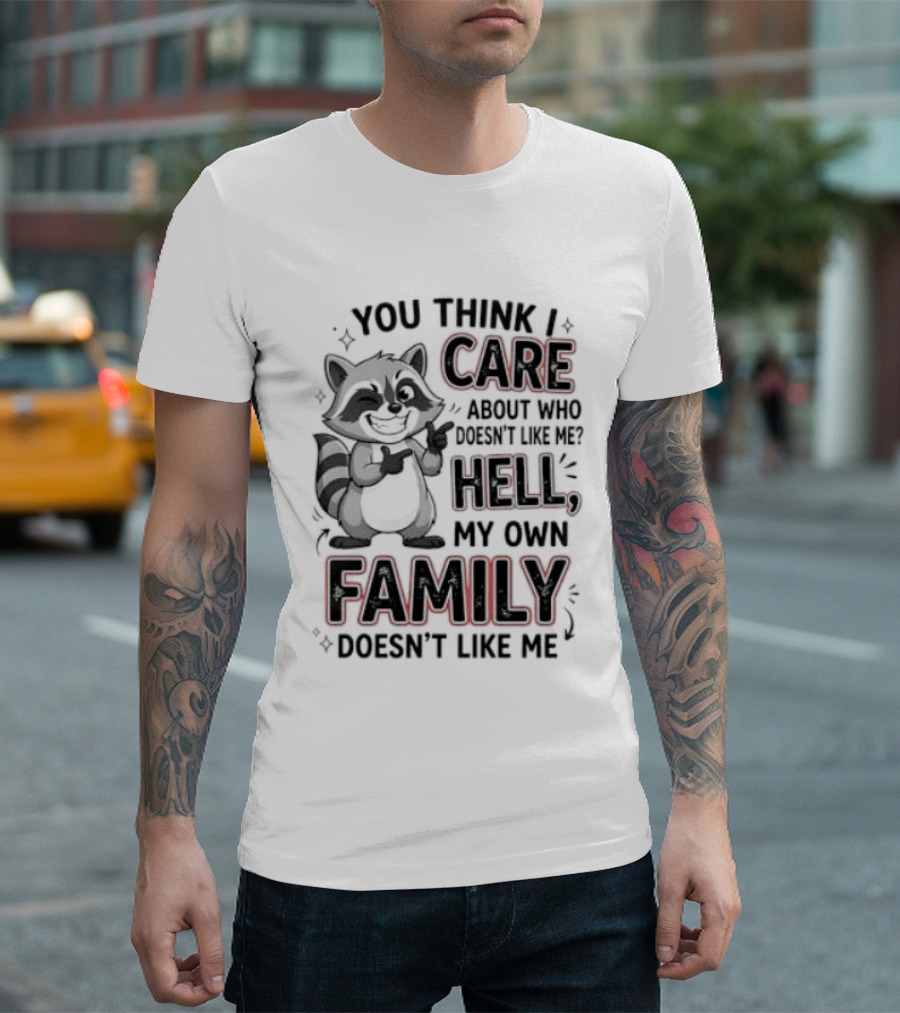 You Think I Care Hell My Own Family Doesn't Like Me Raccoon T-Shirt