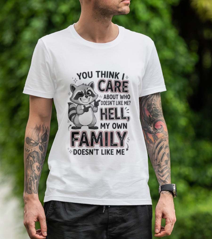 You Think I Care Hell My Own Family Doesn't Like Me Raccoon T-Shirt