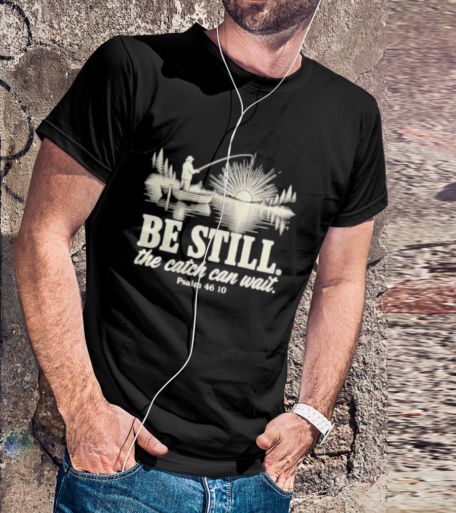Fisherman Be Still The Catch Can Wait Psalm 46 10 Faith Religious Outdoor T-Shirt