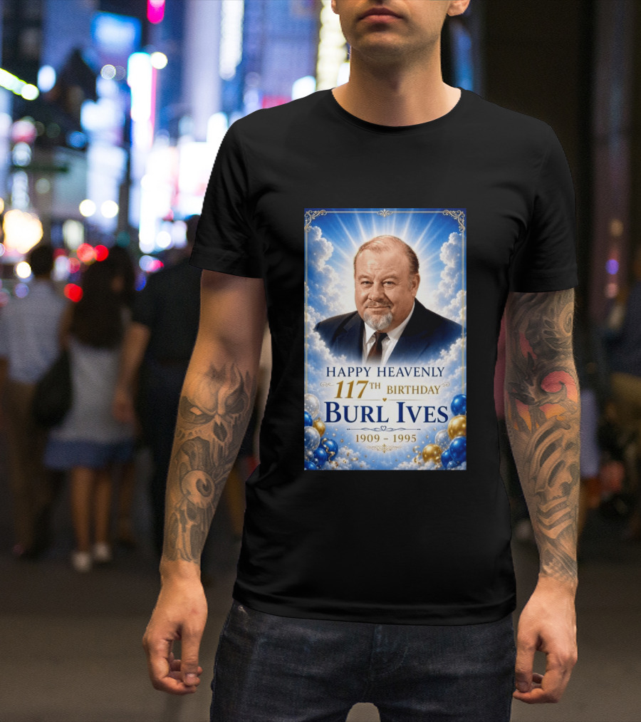 Happy 117th Birthday Burl Ives 1909 1995 Celebration With Heavenly T-Shirt