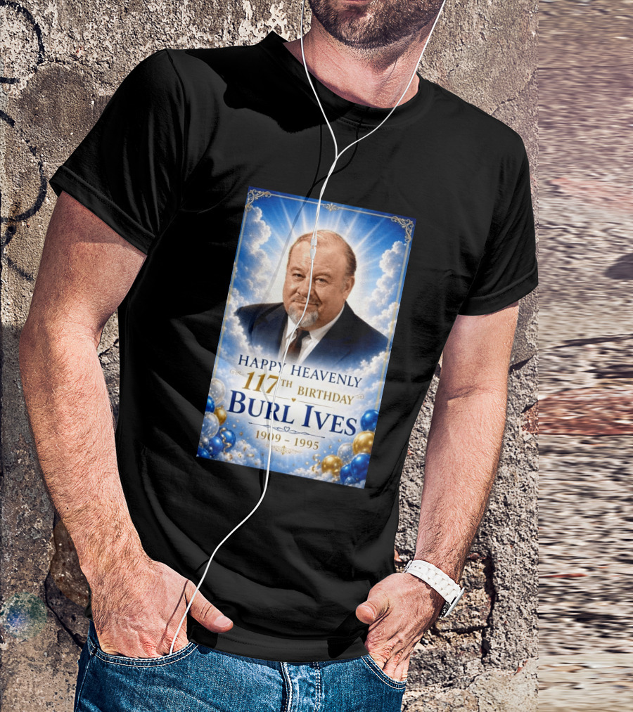 Happy 117th Birthday Burl Ives 1909 1995 Celebration With Heavenly T-Shirt