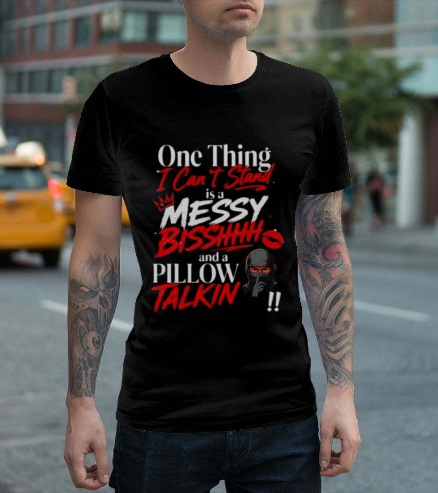 One Thing I Can't Stand Is A Messy Bisshhh And A Pillow Talkin Ninja T-Shirt