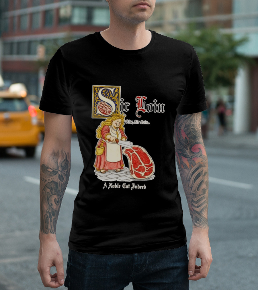 Sir Loin A Noble Cut Indeed Rise Sir Loin Medieval Meat Butcher Pun Humor T-Shirt