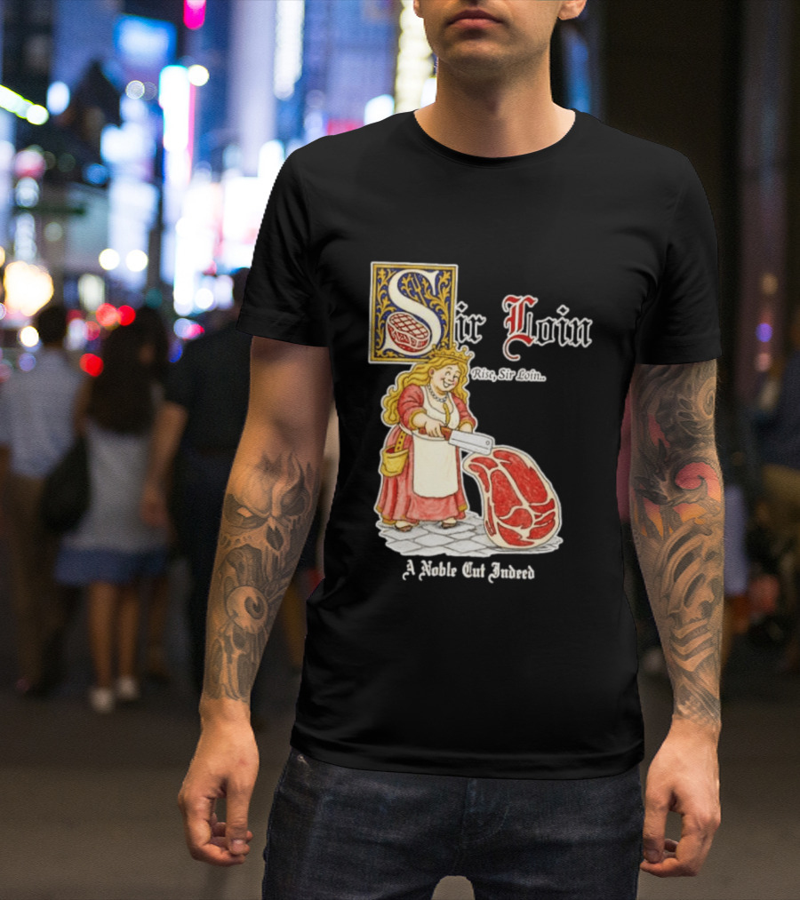Sir Loin A Noble Cut Indeed Rise Sir Loin Medieval Meat Butcher Pun Humor T-Shirt