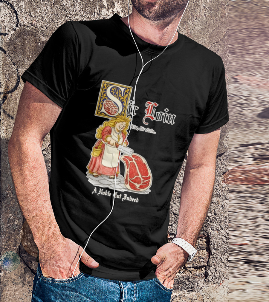 Sir Loin A Noble Cut Indeed Rise Sir Loin Medieval Meat Butcher Pun Humor T-Shirt