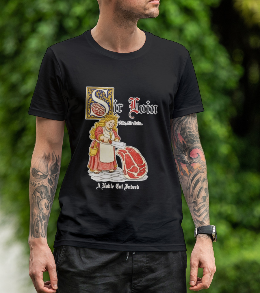 Sir Loin A Noble Cut Indeed Rise Sir Loin Medieval Meat Butcher Pun Humor T-Shirt