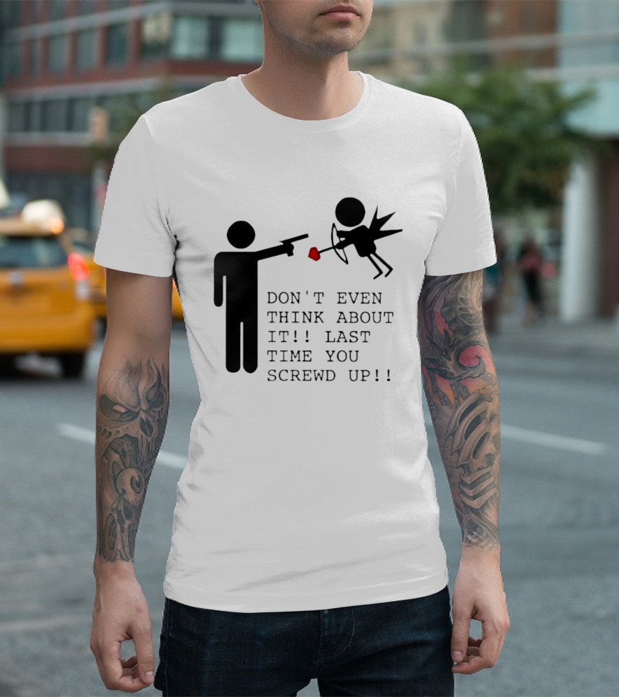 DON'T EVEN THINK ABOUT IT LAST TIME YOU SCREWED UP Cupid Stick Figure T-Shirt