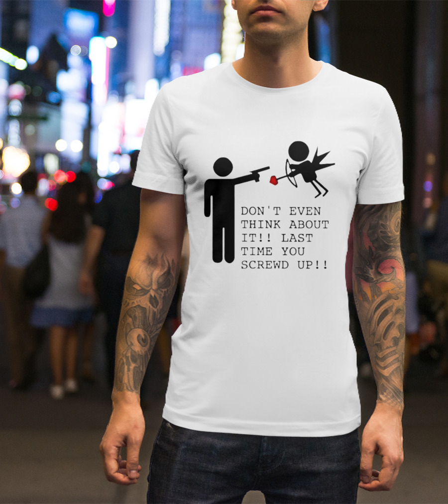 DON'T EVEN THINK ABOUT IT LAST TIME YOU SCREWED UP Cupid Stick Figure T-Shirt