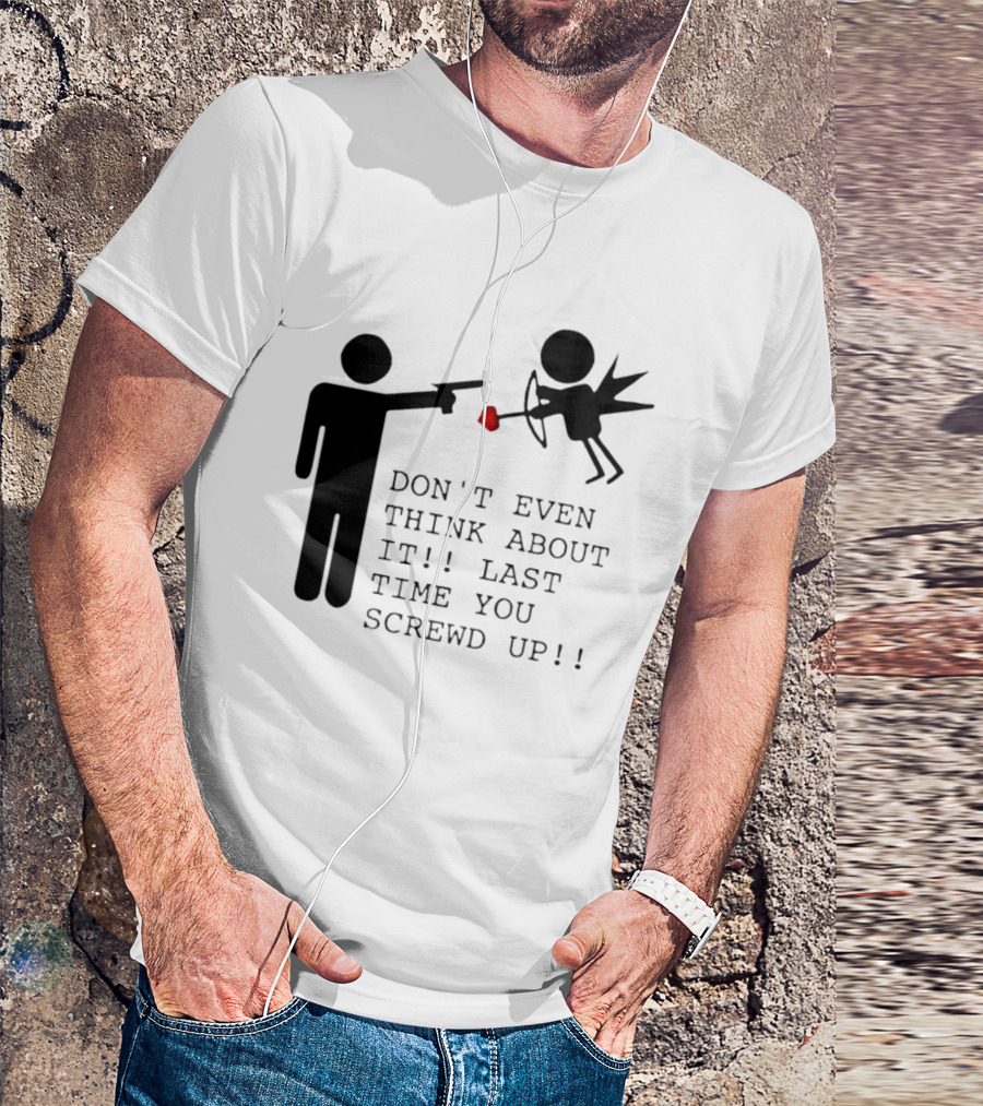 DON'T EVEN THINK ABOUT IT LAST TIME YOU SCREWED UP Cupid Stick Figure T-Shirt