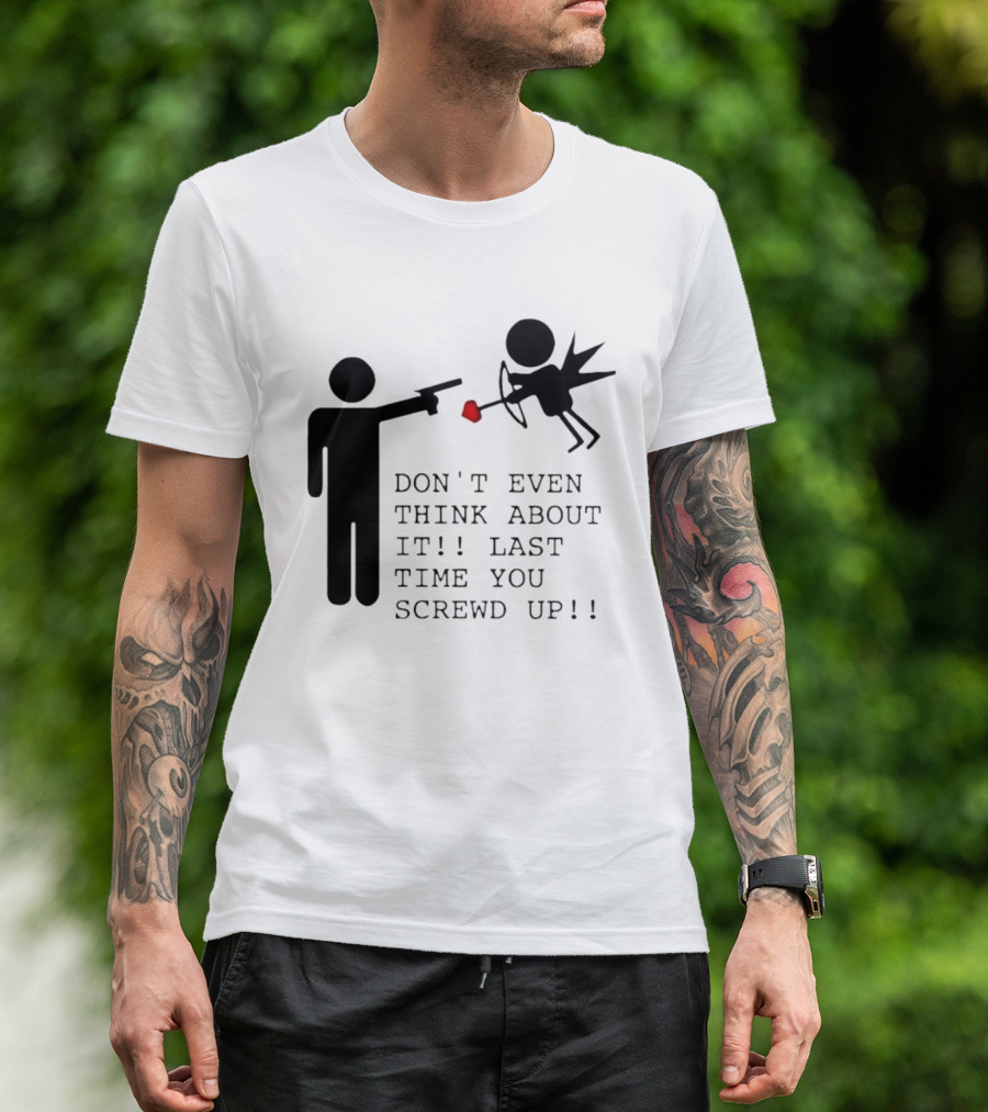 DON'T EVEN THINK ABOUT IT LAST TIME YOU SCREWED UP Cupid Stick Figure T-Shirt
