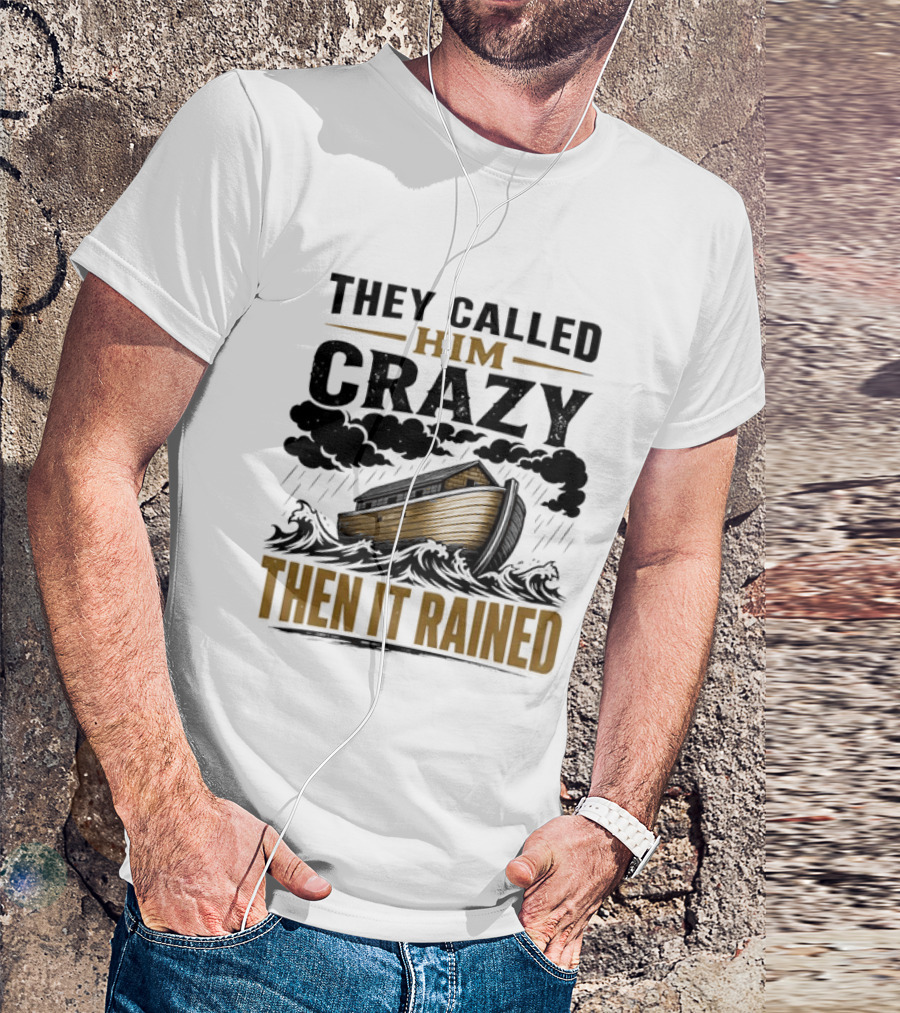 They Called Him Crazy Then It Rained Noah's Ark T-Shirt