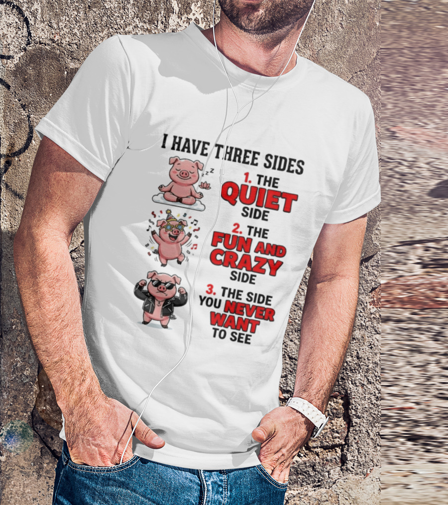 Pig I Have Three Sides Quiet Fun Crazy Never Want To See T-Shirt