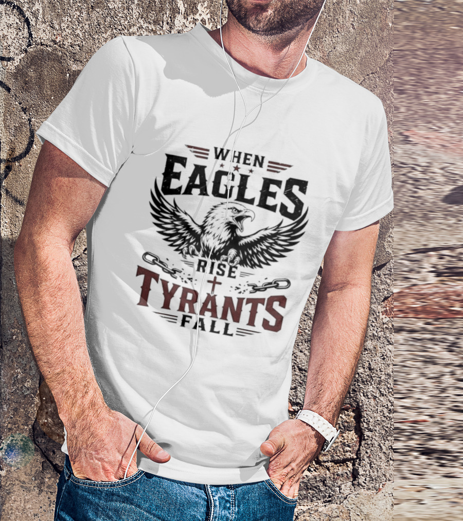 When Eagles Rise Tyrants Fall Patriotic Bald Eagle American Freedom T-Shirt