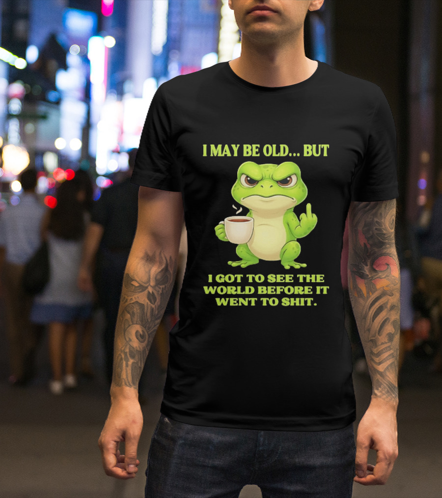 Grumpy Toad Drinking Coffee I May Be Old But Got To See The World Before It Went To Shit T-Shirt