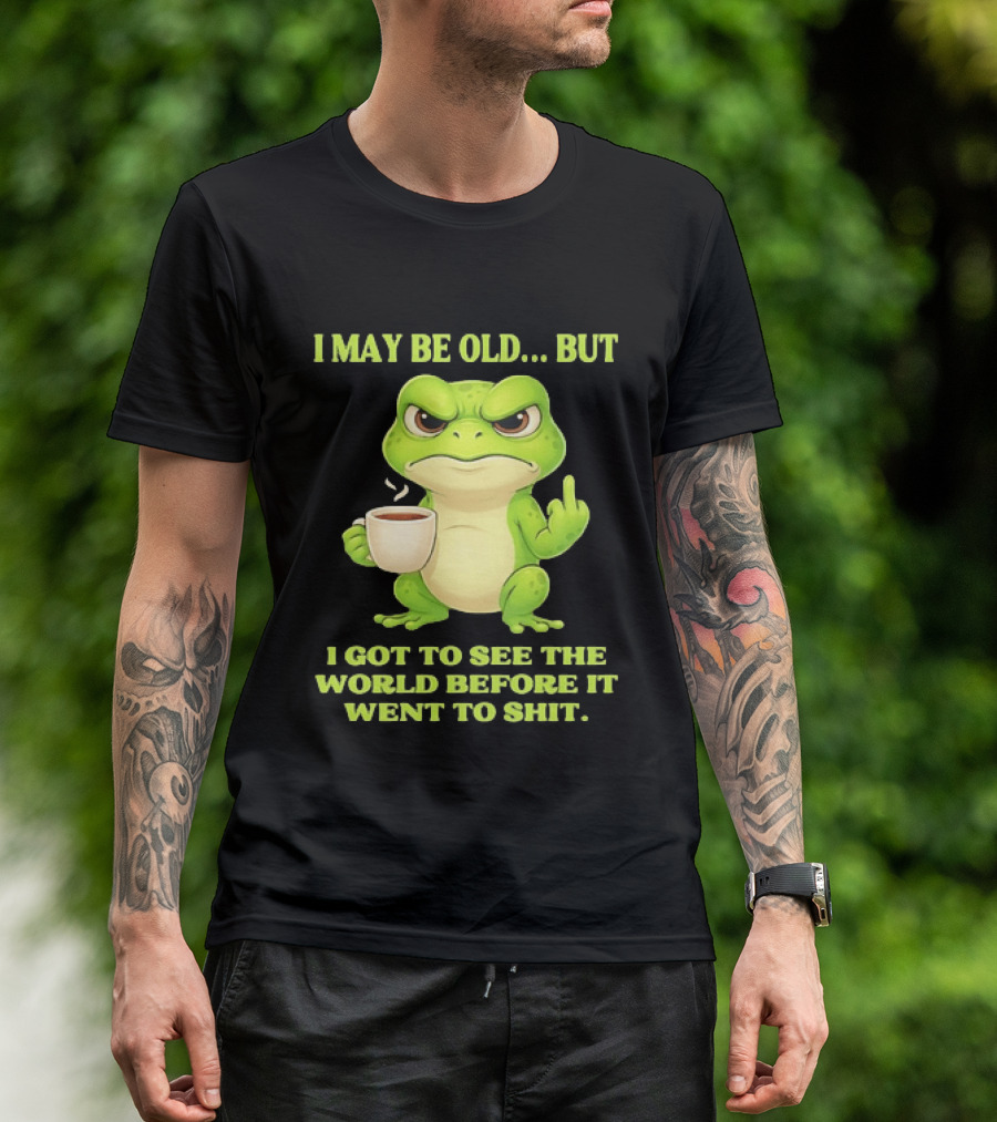 Grumpy Toad Drinking Coffee I May Be Old But Got To See The World Before It Went To Shit T-Shirt