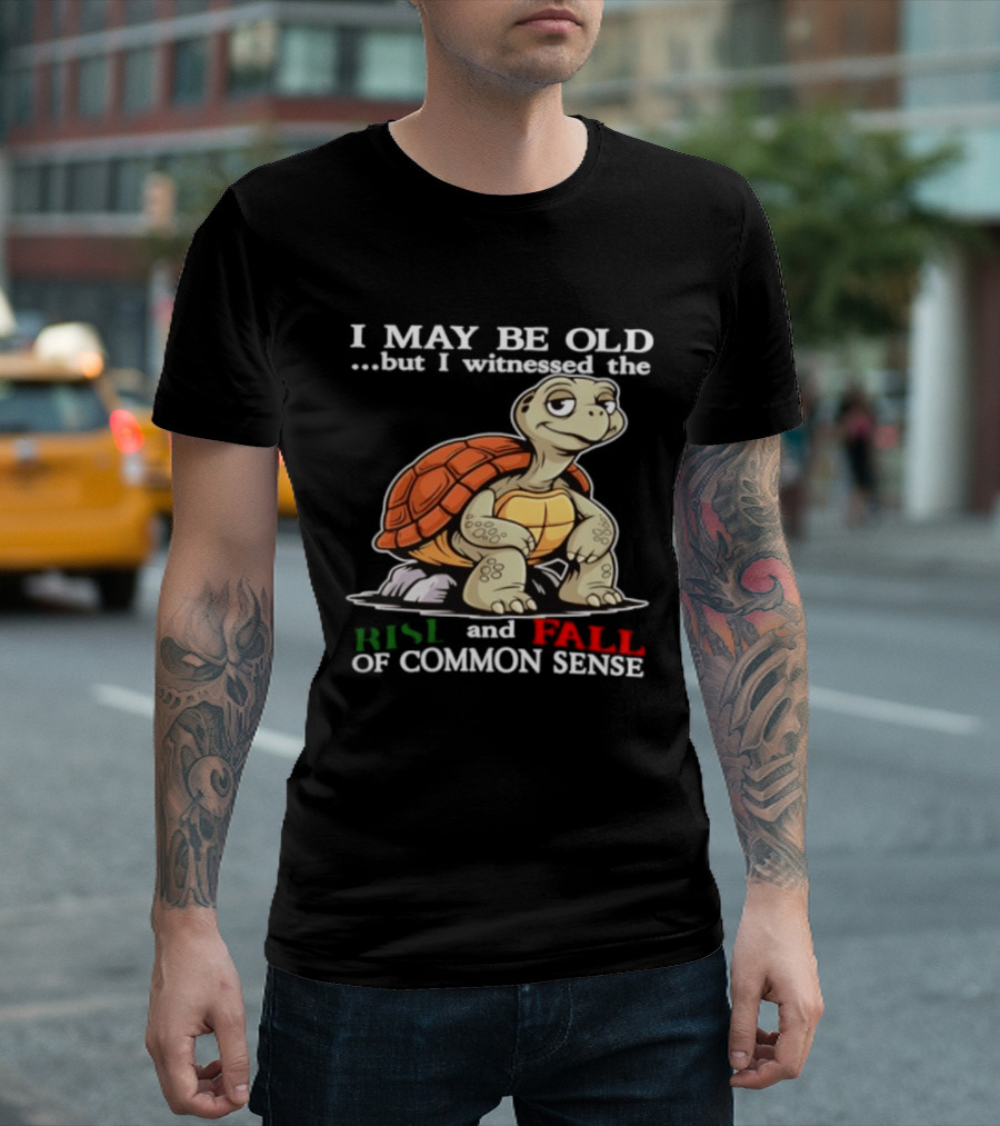 I May Be Old But I Witnessed The Rise And Fall Of Common Sense Turtle T-Shirt