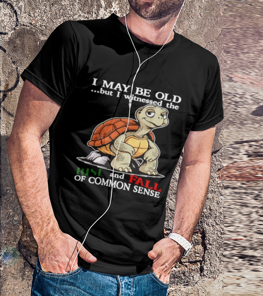 I May Be Old But I Witnessed The Rise And Fall Of Common Sense Turtle T-Shirt