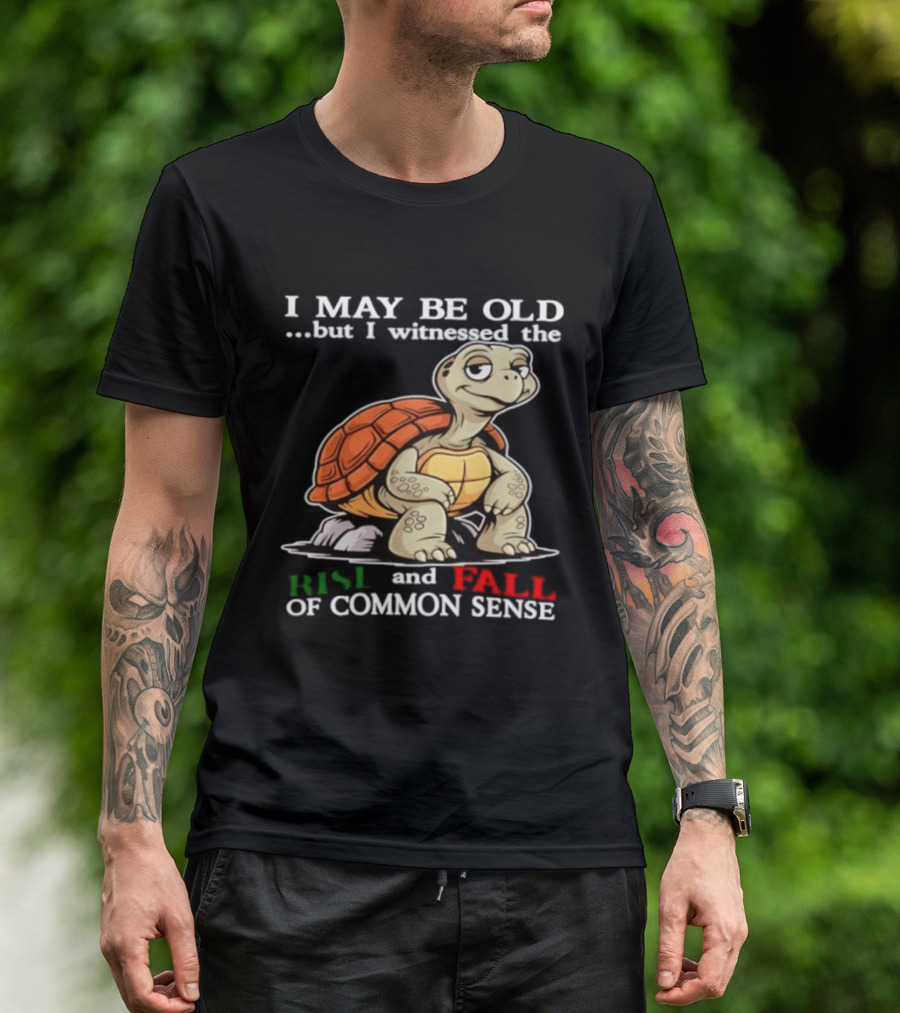 I May Be Old But I Witnessed The Rise And Fall Of Common Sense Turtle T-Shirt