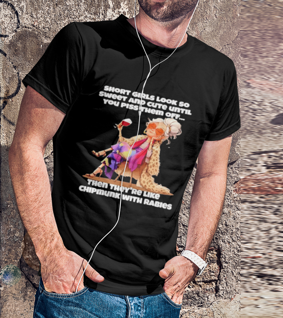 Sweet Short Girls Turn Fierce Like Chipmunks With Rabies T-Shirt