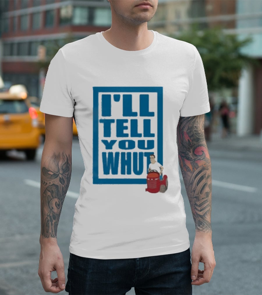 I'll Tell You Whut King Of The Hill Mower Moment T-Shirt