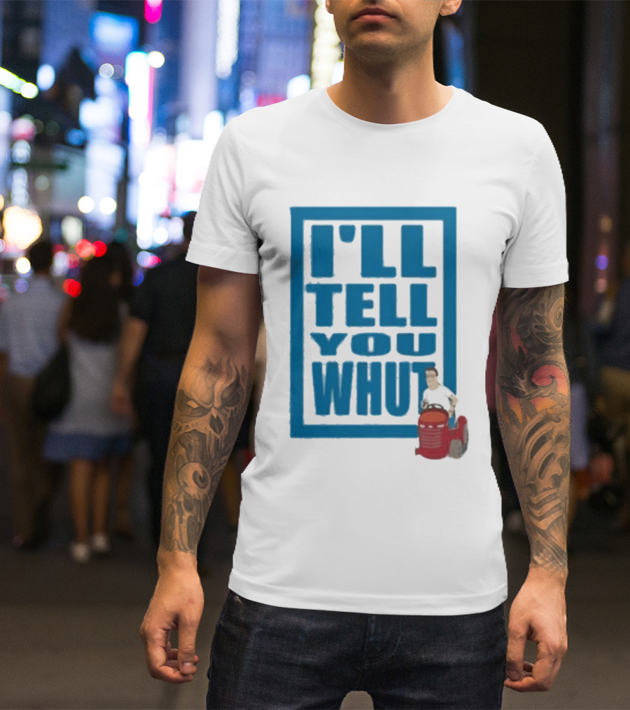 I'll Tell You Whut King Of The Hill Mower Moment T-Shirt
