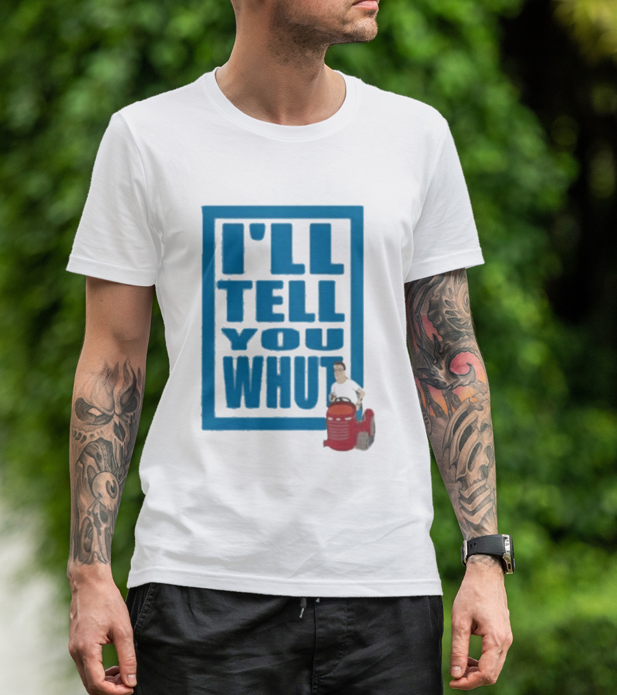 I'll Tell You Whut King Of The Hill Mower Moment T-Shirt