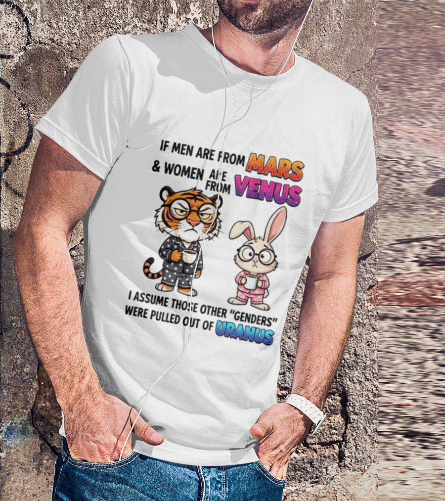 If Men Are From Mars & Women Are From Venus I Assume Those Other Genders Were Pulled Out Of Uranus Tiger And Rabbit Humor T-Shirt