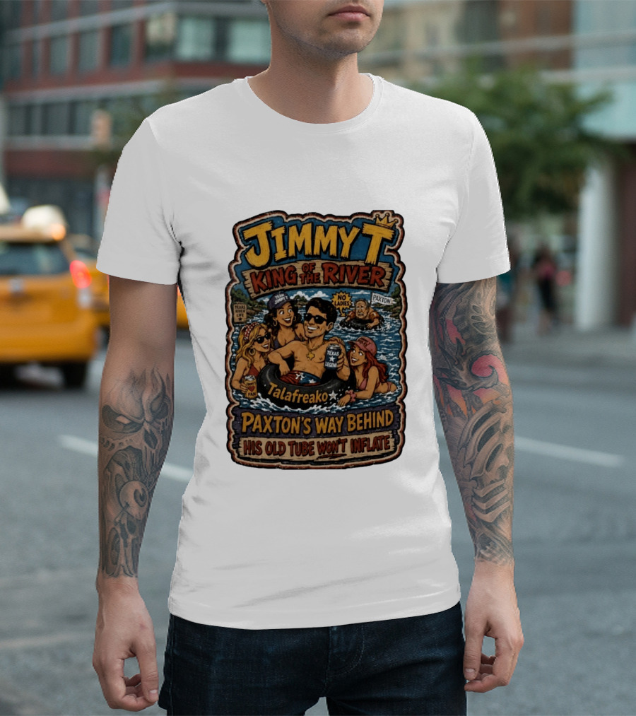 Jimmy King Of The River Talafreako Texas Legend Paxton's Way Behind His Old Tube Won't Inflate T-Shirt