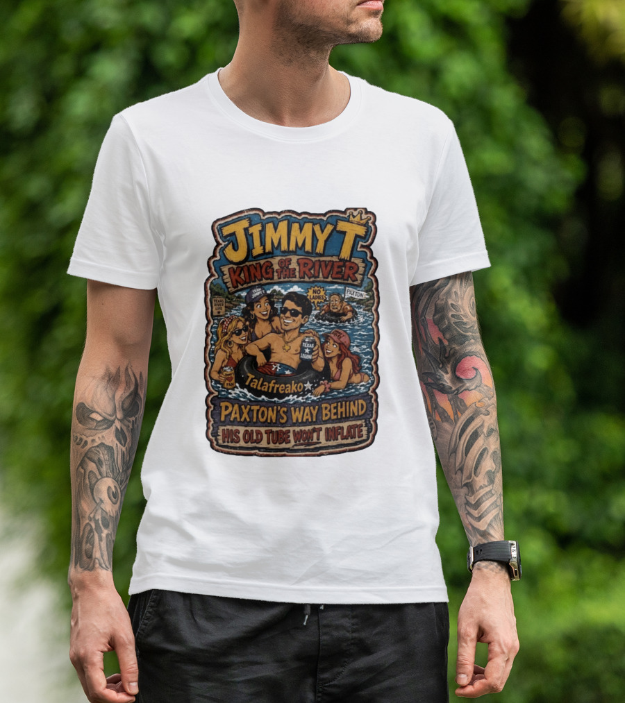 Jimmy King Of The River Talafreako Texas Legend Paxton's Way Behind His Old Tube Won't Inflate T-Shirt