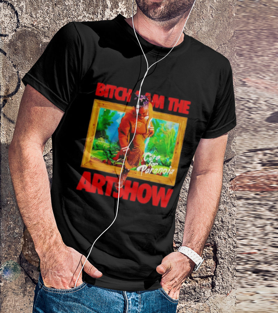 Bitch I Am The Artshow Cure For Paranoia T-Shirt