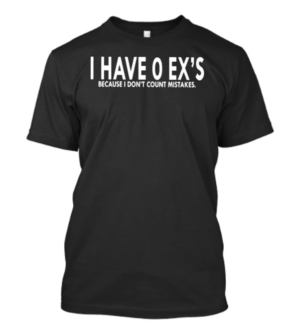 I Have 0 Ex's Because I Don't Count Mistakes T-Shirt