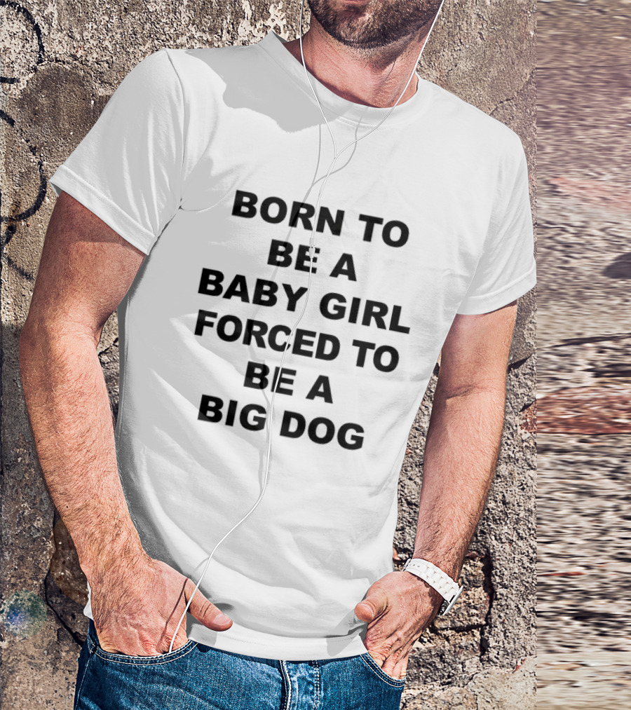 Born To Be A Baby Girl Forced To Be A Big Dog T-Shirt